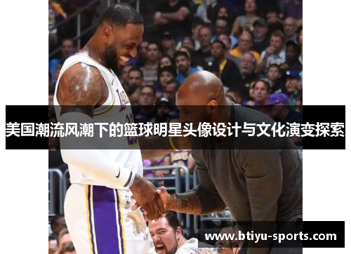 美国潮流风潮下的篮球明星头像设计与文化演变探索