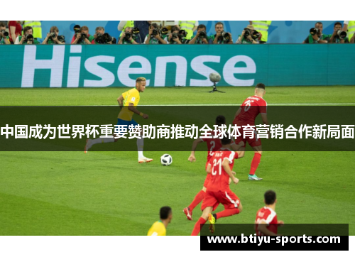 中国成为世界杯重要赞助商推动全球体育营销合作新局面