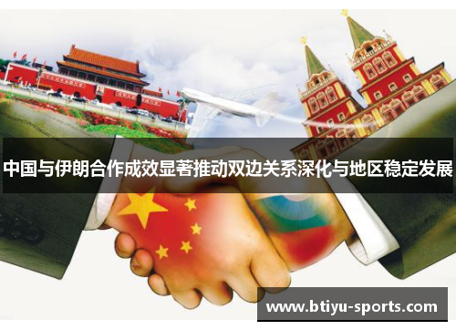 中国与伊朗合作成效显著推动双边关系深化与地区稳定发展